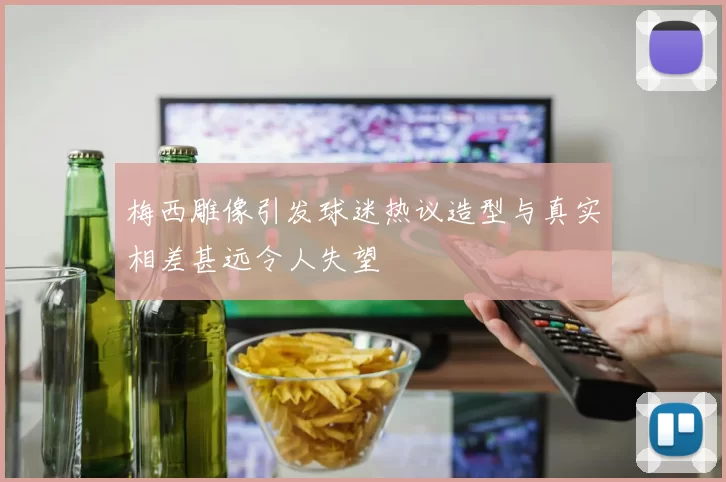 梅西雕像引发球迷热议造型与真实相差甚远令人失望