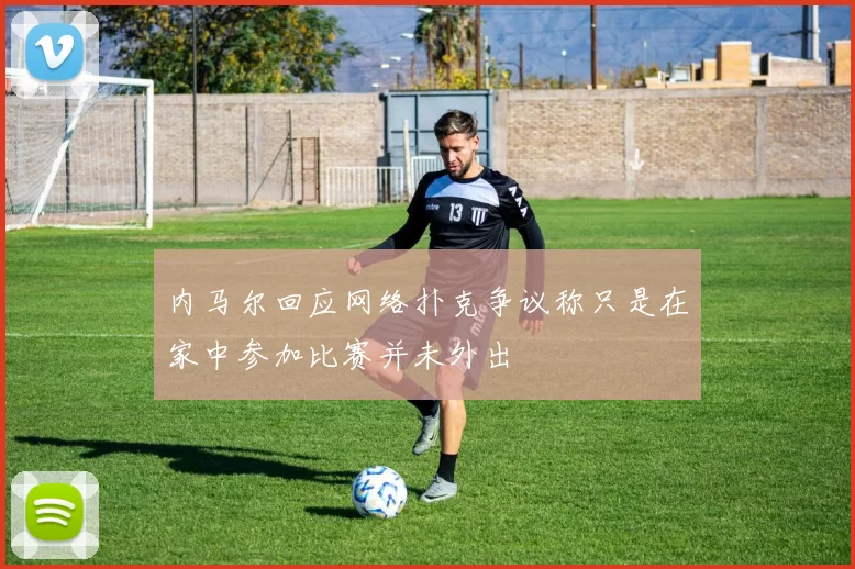 内马尔回应网络扑克争议称只是在家中参加比赛并未外出