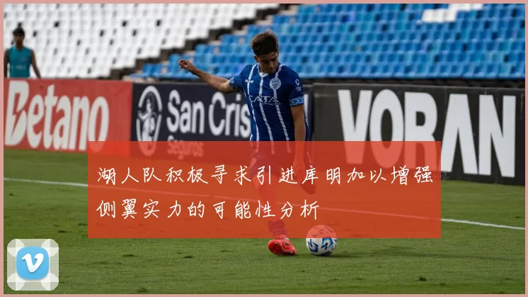 湖人队积极寻求引进库明加以增强侧翼实力的可能性分析