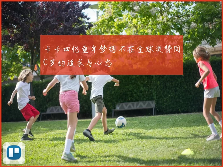 卡卡回忆童年梦想不在金球奖赞同C罗的追求与心态