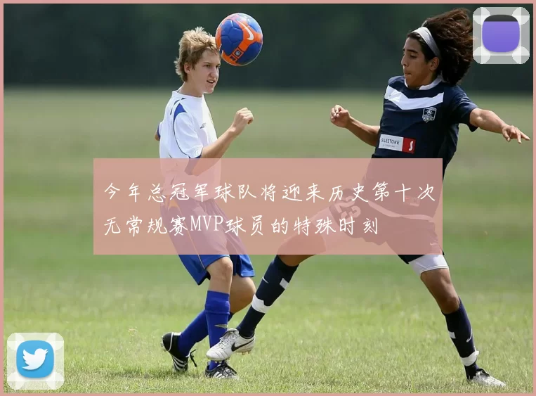 今年总冠军球队将迎来历史第十次无常规赛MVP球员的特殊时刻