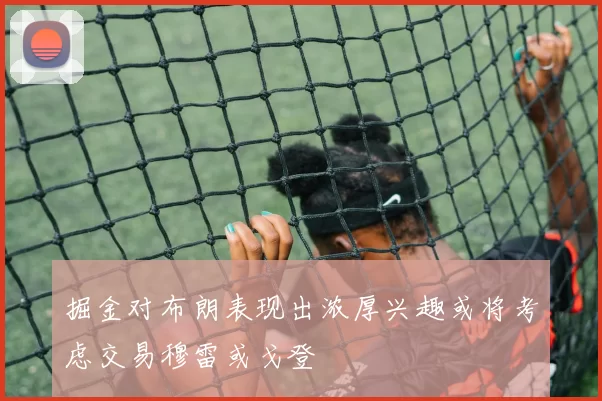 掘金对布朗表现出浓厚兴趣或将考虑交易穆雷或戈登