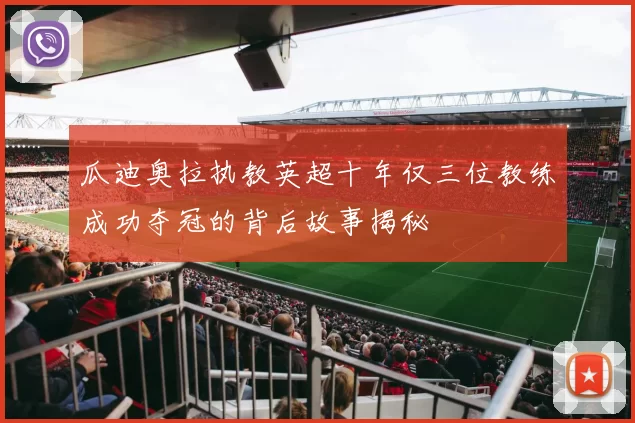 瓜迪奥拉执教英超十年仅三位教练成功夺冠的背后故事揭秘